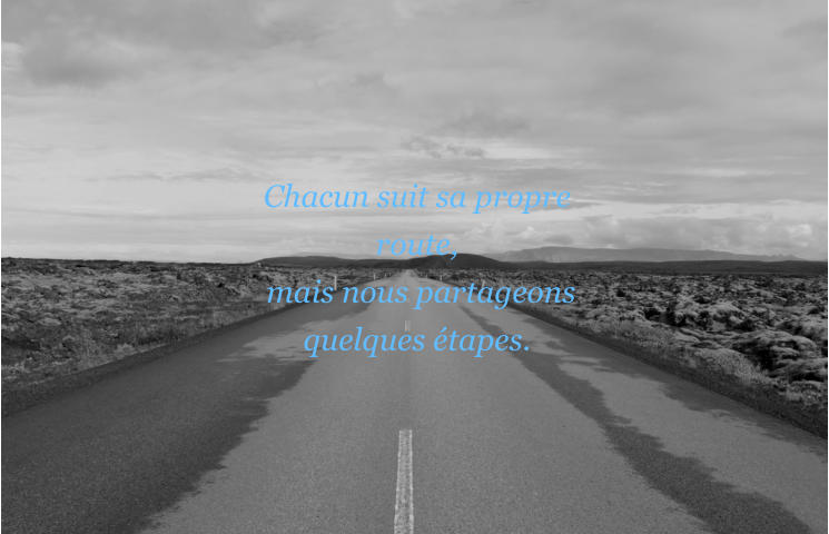 Chacun suit sa propre route,  mais nous partageons quelques tapes.