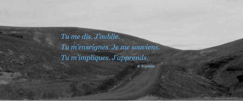 Tu me dis. Joublie. Tu menseignes. Je me souviens. Tu mimpliques. Japprends. B. Franklin